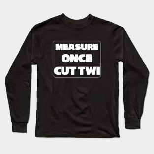 "Measure Once Cut Twice" Twisted Wisdom, Play on Words Long Sleeve T-Shirt